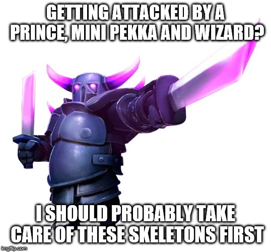 Clash Royale players, you know the feeling | GETTING ATTACKED BY A PRINCE, MINI PEKKA AND WIZARD? I SHOULD PROBABLY TAKE CARE OF THESE SKELETONS FIRST | image tagged in lvl 5 pekka | made w/ Imgflip meme maker