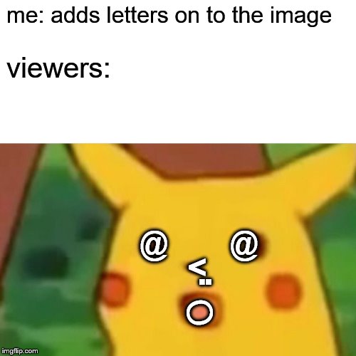 Surprised Pikachu Meme | me: adds letters on to the image; viewers:; O; @          @; <; .. | image tagged in memes,surprised pikachu | made w/ Imgflip meme maker