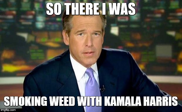 Brian Williams Was There | SO THERE I WAS; SMOKING WEED WITH KAMALA HARRIS | image tagged in memes,brian williams was there,politics,kamala harris,weed,legalize weed | made w/ Imgflip meme maker