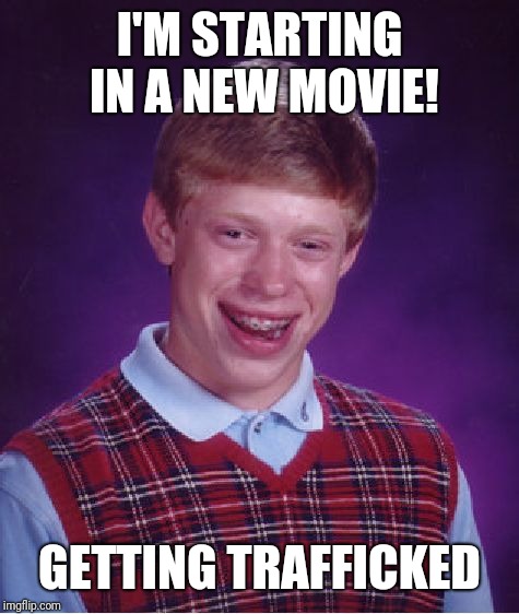 Bad Luck Brian Meme | I'M STARTING IN A NEW MOVIE! GETTING TRAFFICKED | image tagged in memes,bad luck brian | made w/ Imgflip meme maker
