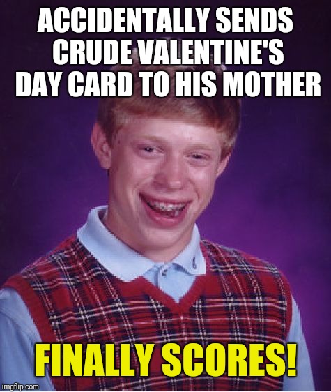 Bad Luck Brian Meme | ACCIDENTALLY SENDS CRUDE VALENTINE'S DAY CARD TO HIS MOTHER; FINALLY SCORES! | image tagged in memes,bad luck brian | made w/ Imgflip meme maker