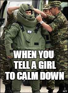 Heavy armor | WHEN YOU TELL A GIRL TO CALM DOWN | image tagged in heavy armor | made w/ Imgflip meme maker