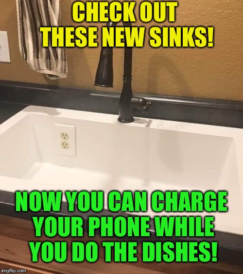 Recepticle Sink |  CHECK OUT THESE NEW SINKS! NOW YOU CAN CHARGE YOUR PHONE WHILE YOU DO THE DISHES! | image tagged in bad idea,kitchen,sink,electricity,water,what could go wrong | made w/ Imgflip meme maker