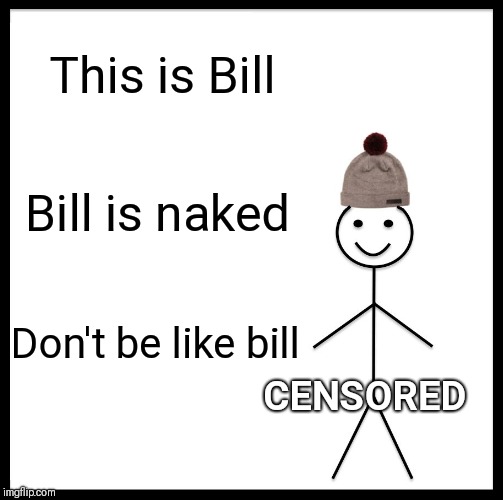 Be Like Bill Meme | This is Bill; Bill is naked; Don't be like bill; CENSORED | image tagged in memes,be like bill | made w/ Imgflip meme maker
