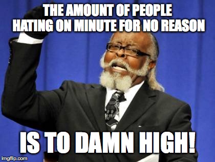 Too Damn High Meme | THE AMOUNT OF PEOPLE HATING ON MINUTE FOR NO REASON; IS TO DAMN HIGH! | image tagged in memes,too damn high | made w/ Imgflip meme maker