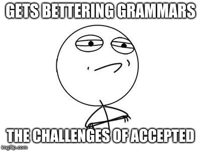 Challenge Accepted Rage Face | GETS BETTERING GRAMMARS; THE CHALLENGES OF ACCEPTED | image tagged in memes,challenge accepted rage face | made w/ Imgflip meme maker