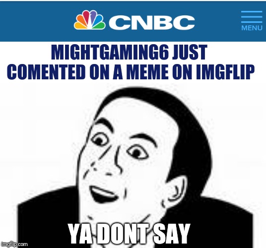MIGHTGAMING6 JUST COMENTED ON A MEME ON IMGFLIP YA DONT SAY | image tagged in ya dont say,cnbc news logo | made w/ Imgflip meme maker