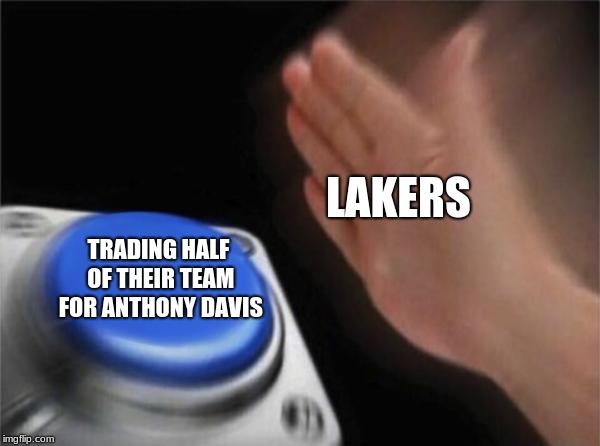 Blank Nut Button | LAKERS; TRADING HALF OF THEIR TEAM FOR ANTHONY DAVIS | image tagged in memes,blank nut button | made w/ Imgflip meme maker