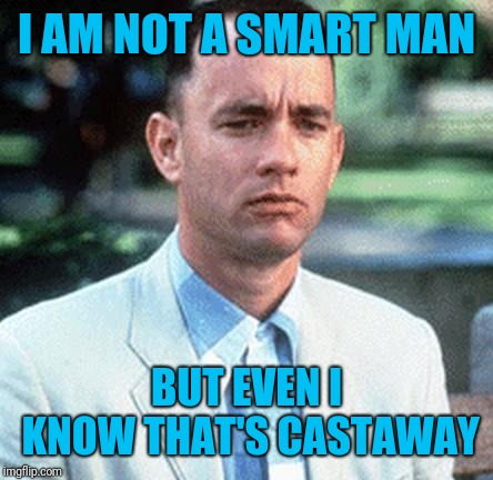 forrest gump | I AM NOT A SMART MAN BUT EVEN I KNOW THAT'S CASTAWAY | image tagged in forrest gump | made w/ Imgflip meme maker