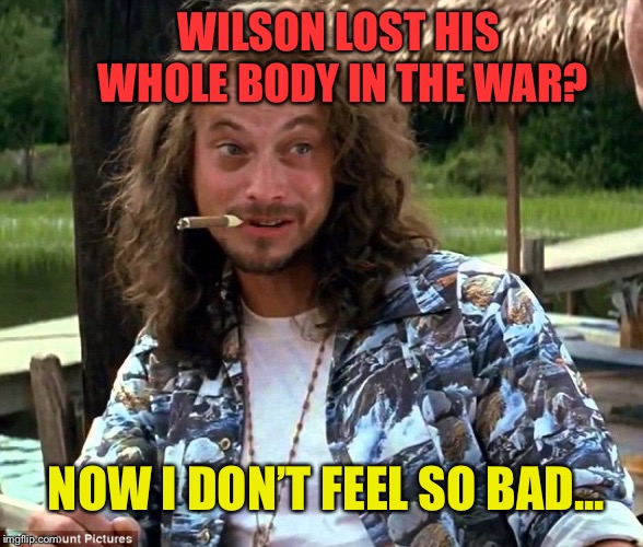 Lt dan | WILSON LOST HIS WHOLE BODY IN THE WAR? NOW I DON’T FEEL SO BAD... | image tagged in lt dan | made w/ Imgflip meme maker