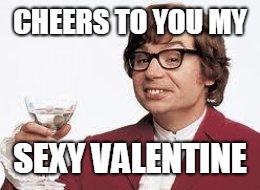 Austin Powers Wine | CHEERS TO YOU MY; SEXY VALENTINE | image tagged in austin powers wine | made w/ Imgflip meme maker
