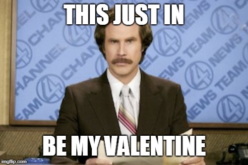 Ron Burgundy | THIS JUST IN; BE MY VALENTINE | image tagged in memes,ron burgundy | made w/ Imgflip meme maker