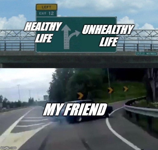 Left Exit 12 Off Ramp Meme | HEALTHY LIFE; UNHEALTHY LIFE; MY FRIEND | image tagged in memes,left exit 12 off ramp | made w/ Imgflip meme maker