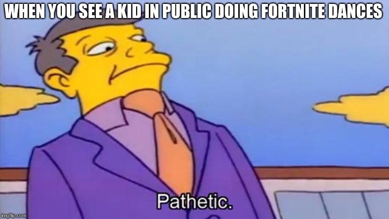 Literally  every time i go to the mall | WHEN YOU SEE A KID IN PUBLIC DOING FORTNITE DANCES | image tagged in skinner pathetic | made w/ Imgflip meme maker
