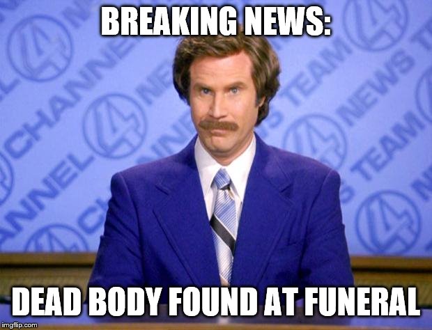 Police are currently investigating deeper into the matter | BREAKING NEWS:; DEAD BODY FOUND AT FUNERAL | image tagged in this just in | made w/ Imgflip meme maker