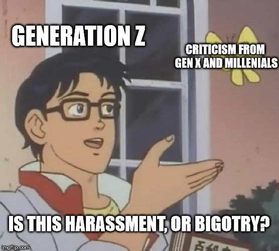 Is This A Pigeon Meme | GENERATION Z; CRITICISM FROM GEN X AND MILLENIALS; IS THIS HARASSMENT, OR BIGOTRY? | image tagged in memes,is this a pigeon,generation z | made w/ Imgflip meme maker