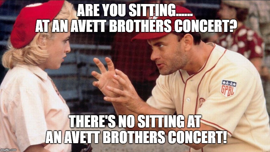 Tom Hanks League Of Their Own | ARE YOU SITTING...... AT AN AVETT BROTHERS CONCERT? THERE'S NO SITTING AT AN AVETT BROTHERS CONCERT! | image tagged in tom hanks league of their own | made w/ Imgflip meme maker