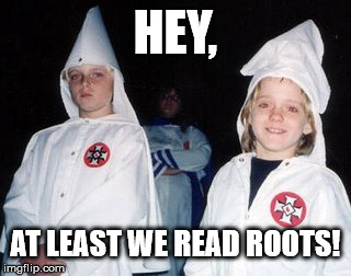 Kool Kid Klan Meme | HEY, AT LEAST WE READ ROOTS! | image tagged in memes,kool kid klan | made w/ Imgflip meme maker