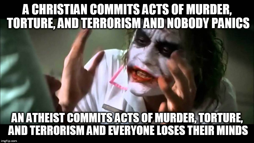 Joker nobody bats an eye | A CHRISTIAN COMMITS ACTS OF MURDER, TORTURE, AND TERRORISM AND NOBODY PANICS; AN ATHEIST COMMITS ACTS OF MURDER, TORTURE, AND TERRORISM AND EVERYONE LOSES THEIR MINDS | image tagged in joker nobody bats an eye,christian,atheist,murder,torture,terrorism | made w/ Imgflip meme maker
