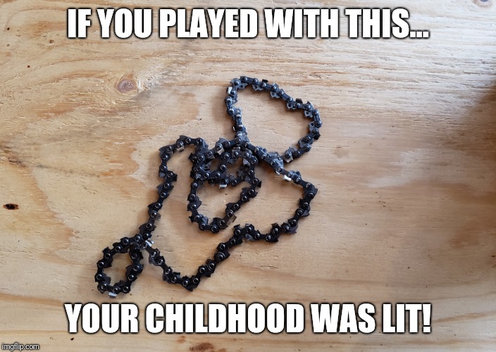 IF YOU PLAYED WITH THIS... YOUR CHILDHOOD WAS LIT! | image tagged in chainsaw,kid | made w/ Imgflip meme maker