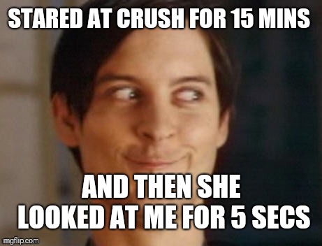 Spiderman Peter Parker | STARED AT CRUSH FOR 15 MINS; AND THEN SHE LOOKED AT ME FOR 5 SECS | image tagged in memes,spiderman peter parker | made w/ Imgflip meme maker