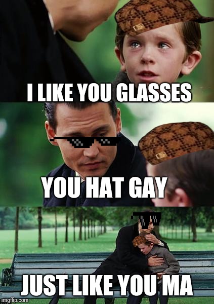 Finding Neverland | I LIKE YOU GLASSES; YOU HAT GAY; JUST LIKE YOU MA | image tagged in memes,finding neverland | made w/ Imgflip meme maker