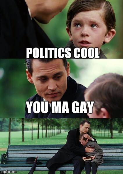Finding Neverland | POLITICS COOL; YOU MA GAY | image tagged in memes,finding neverland | made w/ Imgflip meme maker