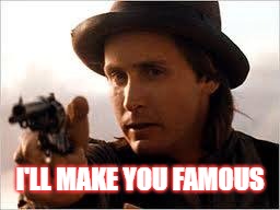 I'll Make you Famous | I'LL MAKE YOU FAMOUS | image tagged in billy the kid,emilio estevez | made w/ Imgflip meme maker