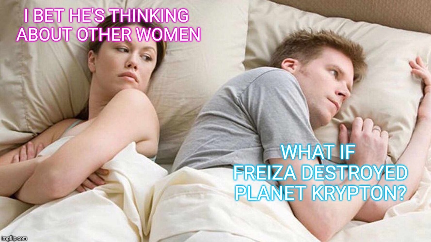 I Bet He's Thinking About Other Women | I BET HE'S THINKING ABOUT OTHER WOMEN; WHAT IF FREIZA DESTROYED PLANET KRYPTON? | image tagged in i bet he's thinking about other women,dragon ball z,superman,dc comics,dragon ball super,goku | made w/ Imgflip meme maker