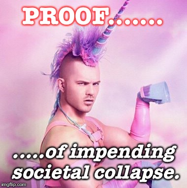 Unicorn MAN | PROOF....... .....of impending societal collapse. | image tagged in memes,unicorn man | made w/ Imgflip meme maker