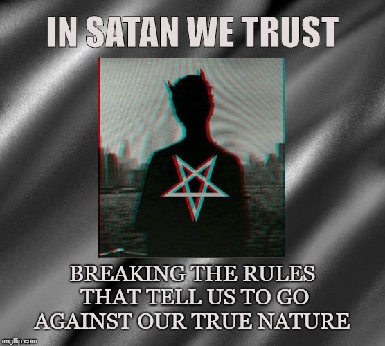 Breaking Stupid Rules | IN SATAN WE TRUST; BREAKING THE RULES THAT TELL US TO GO AGAINST OUR TRUE NATURE | image tagged in satan,rules,devil,satanism,satanist,lucifer | made w/ Imgflip meme maker