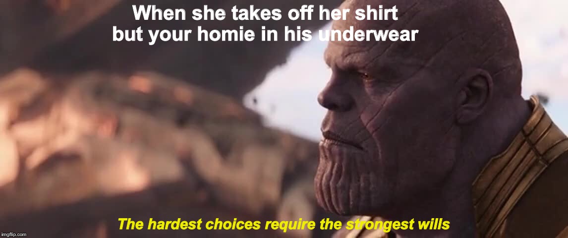 When she takes off her shirt but your homie in his underwear; The hardest choices require the strongest wills | image tagged in thanos | made w/ Imgflip meme maker