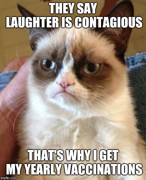Grumpy Cat | THEY SAY LAUGHTER IS CONTAGIOUS; THAT'S WHY I GET MY YEARLY VACCINATIONS | image tagged in memes,grumpy cat | made w/ Imgflip meme maker