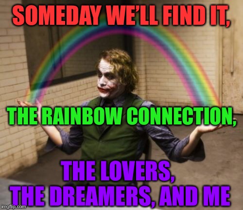 Why are there so many songs about rainbows? |  SOMEDAY WE’LL FIND IT, THE RAINBOW CONNECTION, THE LOVERS, THE DREAMERS, AND ME | image tagged in memes,joker,rainbow connection,joker rainbow hands,muppets | made w/ Imgflip meme maker
