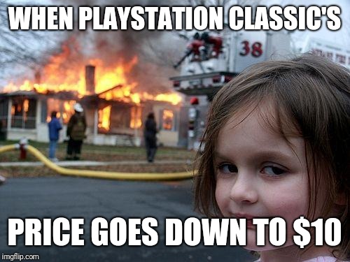 Disaster Girl Meme | WHEN PLAYSTATION CLASSIC'S; PRICE GOES DOWN TO $10 | image tagged in memes,disaster girl | made w/ Imgflip meme maker