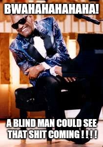 Ray Charles | BWAHAHAHAHAHA! A BLIND MAN COULD SEE THAT SHIT COMING ! ! ! ! | image tagged in ray charles,vision,life lessons,memes,common sense,the sixth sense | made w/ Imgflip meme maker