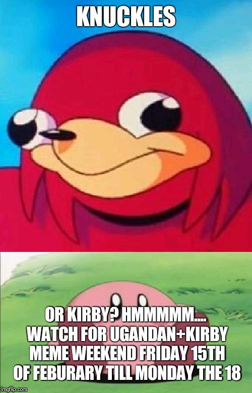kirby and ugandan knuckles meme weekend this weekend till monday the 18, starts on friday | KNUCKLES; OR KIRBY? HMMMMM.... WATCH FOR UGANDAN+KIRBY MEME WEEKEND FRIDAY 15TH OF FEBURARY TILL MONDAY THE 18 | image tagged in kirby,ugandan knuckles | made w/ Imgflip meme maker