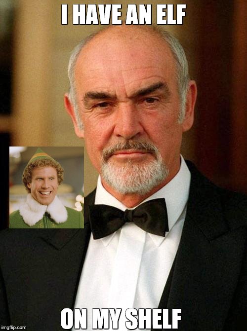 sean connery | I HAVE AN ELF ON MY SHELF | image tagged in sean connery | made w/ Imgflip meme maker