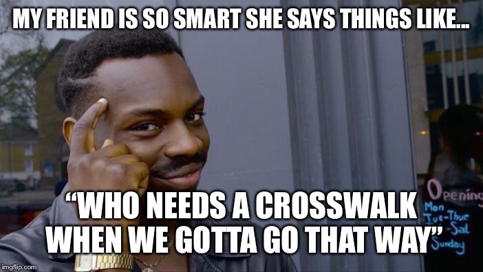 Roll Safe Think About It Meme | MY FRIEND IS SO SMART SHE SAYS THINGS LIKE... “WHO NEEDS A CROSSWALK WHEN WE GOTTA GO THAT WAY” | image tagged in memes,roll safe think about it | made w/ Imgflip meme maker