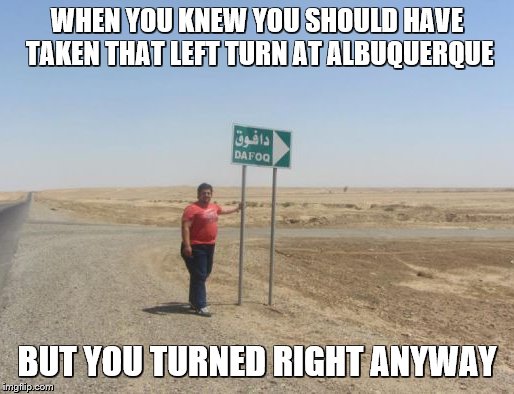 Middle of nowhere | WHEN YOU KNEW YOU SHOULD HAVE TAKEN THAT LEFT TURN AT ALBUQUERQUE; BUT YOU TURNED RIGHT ANYWAY | image tagged in memes,middle of nowhere,bugs bunny,directions | made w/ Imgflip meme maker