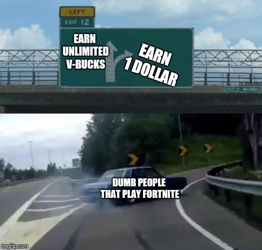 Left Exit 12 Off Ramp | EARN UNLIMITED V-BUCKS; EARN 1 DOLLAR; DUMB PEOPLE THAT PLAY FORTNITE | image tagged in memes,left exit 12 off ramp | made w/ Imgflip meme maker