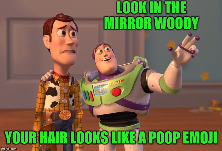 X, X Everywhere | LOOK IN THE MIRROR WOODY; YOUR HAIR LOOKS LIKE A POOP EMOJI | image tagged in memes,x x everywhere | made w/ Imgflip meme maker