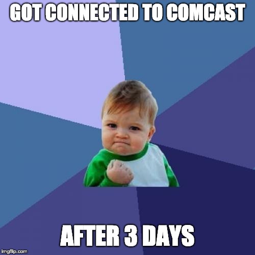 Success Kid | GOT CONNECTED TO COMCAST; AFTER 3 DAYS | image tagged in memes,success kid | made w/ Imgflip meme maker