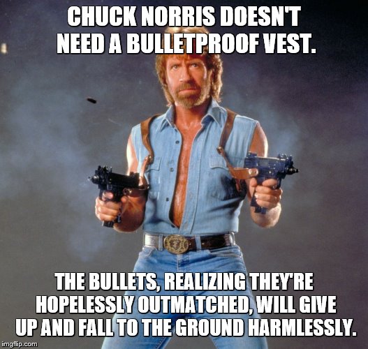 Chuck Norris Guns Meme | CHUCK NORRIS DOESN'T NEED A BULLETPROOF VEST. THE BULLETS, REALIZING THEY'RE HOPELESSLY OUTMATCHED, WILL GIVE UP AND FALL TO THE GROUND HARMLESSLY. | image tagged in memes,chuck norris guns,chuck norris | made w/ Imgflip meme maker
