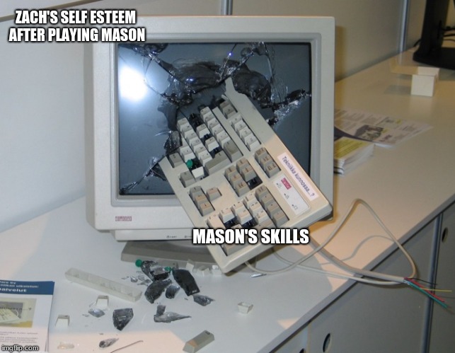 Smashed computer | ZACH'S SELF ESTEEM AFTER PLAYING MASON; MASON'S SKILLS | image tagged in smashed computer | made w/ Imgflip meme maker