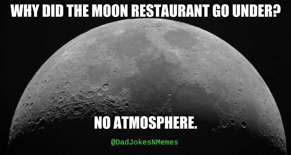 DadJokesNMemes Goes to Outer Space Ya'll! | WHY DID THE MOON RESTAURANT GO UNDER? NO ATMOSPHERE. @DadJokesNMemes | image tagged in dad joke,funny memes,moon,joke | made w/ Imgflip meme maker