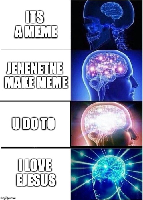 Expanding Brain Meme | ITS A MEME JENENETNE MAKE MEME U DO TO I LOVE EJESUS | image tagged in memes,expanding brain | made w/ Imgflip meme maker