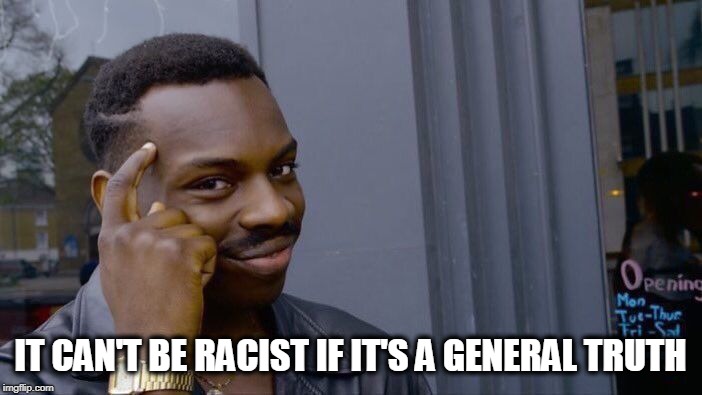 IT CAN'T BE RACIST IF IT'S A GENERAL TRUTH | image tagged in memes,roll safe think about it | made w/ Imgflip meme maker