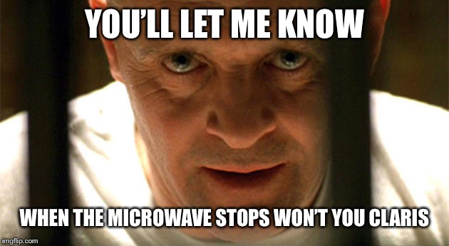 hanibal | YOU’LL LET ME KNOW; WHEN THE MICROWAVE STOPS WON’T YOU CLARIS | image tagged in hanibal | made w/ Imgflip meme maker