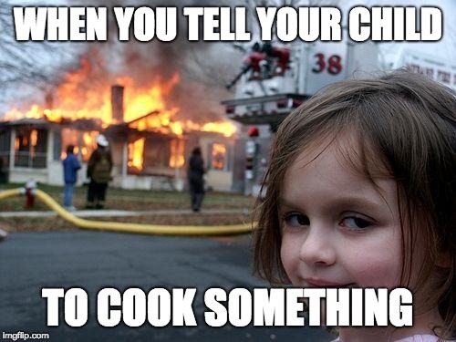 The Child That Cooks
 | WHEN YOU TELL YOUR CHILD; TO COOK SOMETHING | image tagged in memes,disaster girl | made w/ Imgflip meme maker